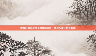 世界彩票大奖得主的家庭故事，幸运与责任的交响曲