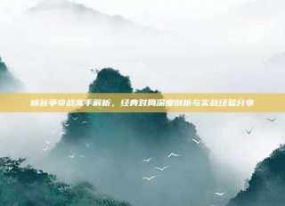 峡谷争夺战高手解析，经典对局深度剖析与实战经验分享