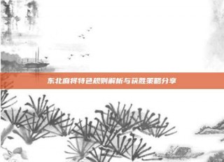 东北麻将特色规则解析与获胜策略分享