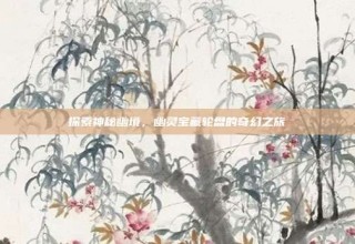 探索神秘幽境，幽灵宝藏轮盘的奇幻之旅