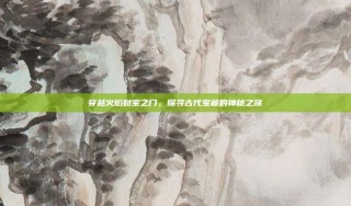 穿越火焰财宝之门，探寻古代宝藏的神秘之旅