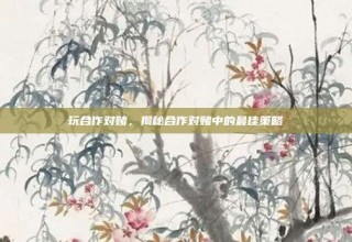 玩合作对赌，揭秘合作对赌中的最佳策略