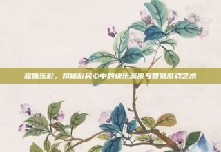 趣味乐彩，揭秘彩民心中的快乐源泉与智慧游戏艺术