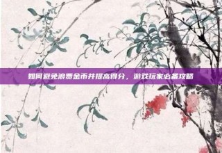 如何避免浪费金币并提高得分，游戏玩家必备攻略