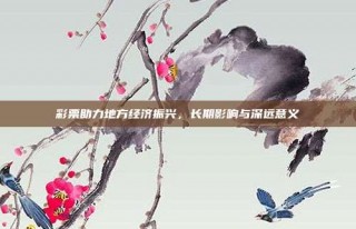 彩票助力地方经济振兴，长期影响与深远意义