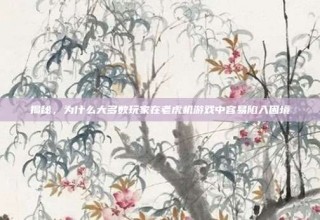 揭秘，为什么大多数玩家在老虎机游戏中容易陷入困境