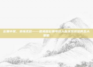 彩票中奖，亲情无价——避免因彩票导致人际关系紧张的五大策略