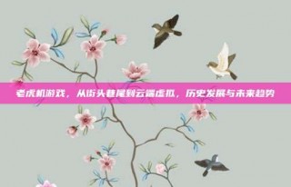 老虎机游戏，从街头巷尾到云端虚拟，历史发展与未来趋势