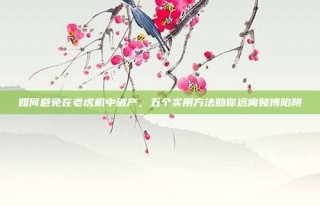 如何避免在老虎机中破产，五个实用方法助你远离赌博陷阱