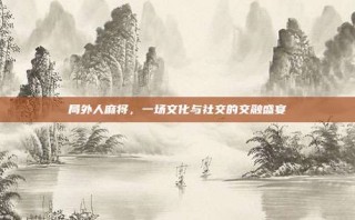 局外人麻将，一场文化与社交的交融盛宴