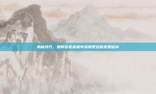 揭秘技巧，如何在老虎机中获得更多的免费旋转