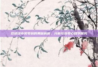 双色球中奖号码的奥秘解析，分析与选号心理学探究