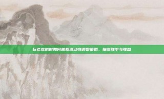 玩老虎机时如何根据波动性调整策略，提高胜率与收益