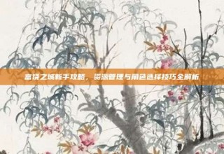 富饶之城新手攻略，资源管理与角色选择技巧全解析