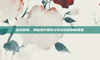 金币刮奖，揭秘现代娱乐与幸运结合的新潮流