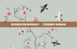 老虎机游戏奖金回合设计，巧妙激励玩家的秘诀