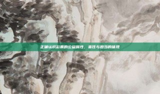 正确认识彩票的公益属性，责任与担当的体现