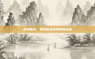 混沌前沿，钢铁意志铸就辉煌未来