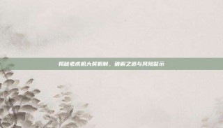 揭秘老虎机大奖机制，破解之道与风险警示