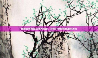 翻倍麻将趣味玩法大揭秘，技巧分享助你翻番乐无穷