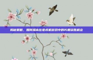 揭秘策略，如何提高在老虎机游戏中的长期获胜机会