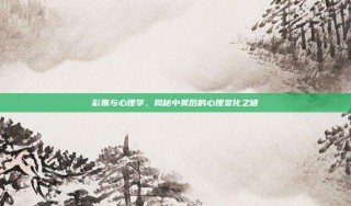 彩票与心理学，揭秘中奖后的心理变化之谜