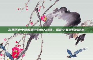 彩票历史中奖数据中的惊人规律，揭秘中奖背后的秘密