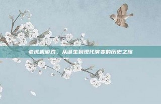 老虎机游戏，从诞生到现代演变的历史之旅