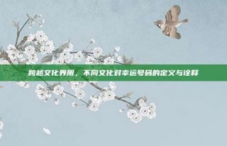 跨越文化界限，不同文化对幸运号码的定义与诠释