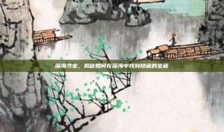 深海寻宝，揭秘如何在深海中找到隐藏的宝藏