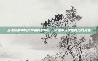 盘点彩票中奖概率最高的年份，揭秘幸运时刻背后的奥秘