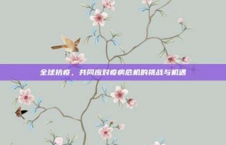 全球抗疫，共同应对疫病危机的挑战与机遇