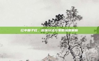 红中赖子杠，趣味玩法与策略深度解析