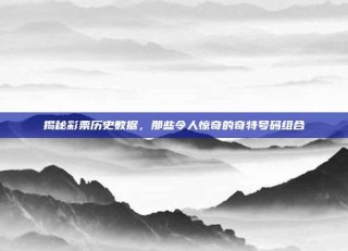 揭秘彩票历史数据，那些令人惊奇的奇特号码组合