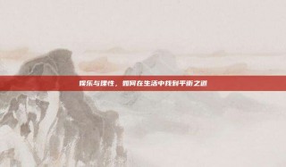 娱乐与理性，如何在生活中找到平衡之道