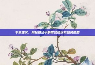 专家建议，揭秘投注中的常见错误及避免策略