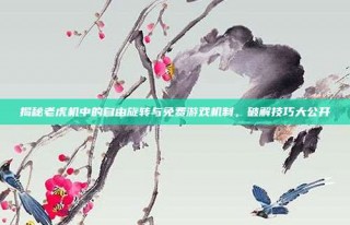 揭秘老虎机中的自由旋转与免费游戏机制，破解技巧大公开