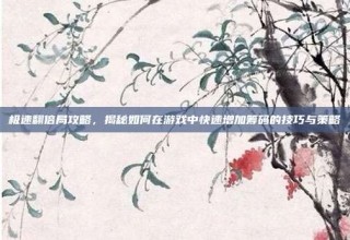 极速翻倍局攻略，揭秘如何在游戏中快速增加筹码的技巧与策略