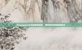 Pineapple扑克的翻盘秘籍，如何精准把握翻盘机会