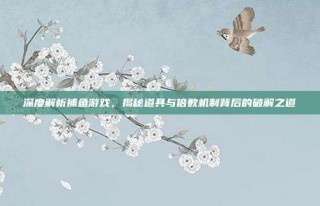 深度解析捕鱼游戏，揭秘道具与倍数机制背后的破解之道