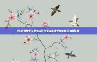 如何通过分析波动性选择适合的老虎机游戏