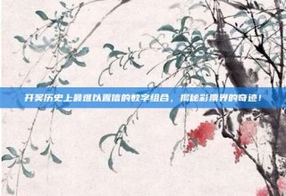 开奖历史上最难以置信的数字组合，揭秘彩票界的奇迹！