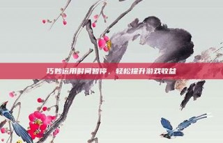 巧妙运用时间暂停，轻松提升游戏收益