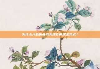 为什么六合彩会成为流行的娱乐方式？