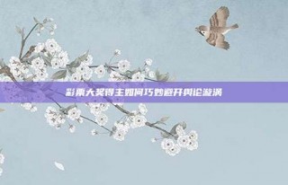 彩票大奖得主如何巧妙避开舆论漩涡