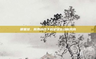 明星球，跨界融合下的足球运动新风尚