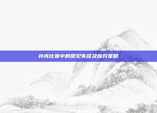 扑克比赛中的常见失误及应对策略  第1张