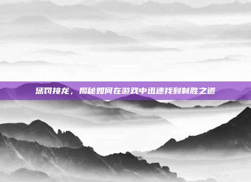 惩罚接龙，揭秘如何在游戏中迅速找到制胜之道  第1张