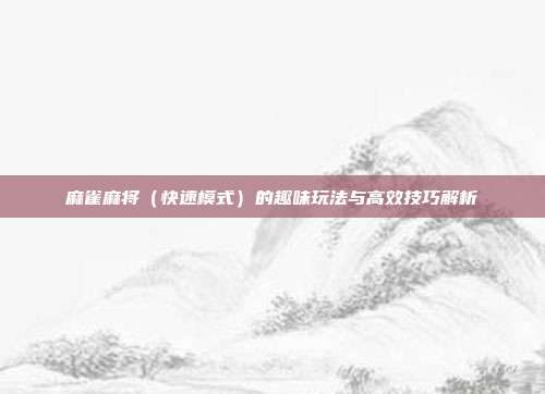 麻雀麻将（快速模式）的趣味玩法与高效技巧解析  第1张