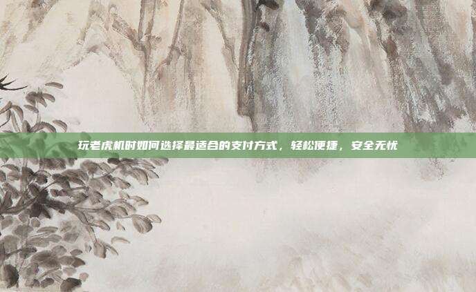 玩老虎机时如何选择最适合的支付方式，轻松便捷，安全无忧  第1张